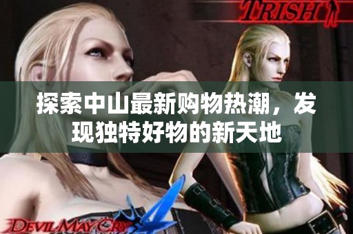 探索中山最新购物热潮，发现独特好物的新天地