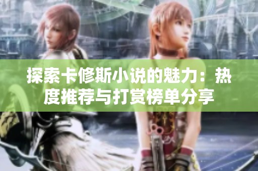 探索卡修斯小说的魅力：热度推荐与打赏榜单分享