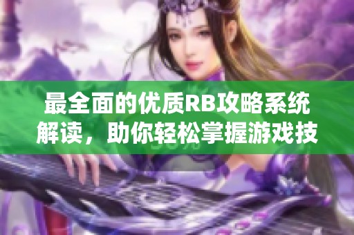 最全面的优质RB攻略系统解读，助你轻松掌握游戏技巧