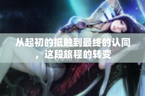 从起初的抵触到最终的认同，这段旅程的转变