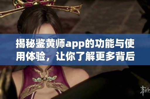 揭秘鉴黄师app的功能与使用体验，让你了解更多背后的故事