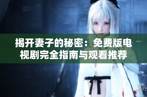 揭开妻子的秘密：免费版电视剧完全指南与观看推荐