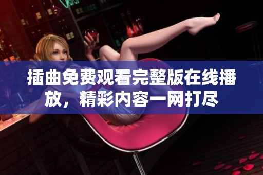 插曲免费观看完整版在线播放，精彩内容一网打尽
