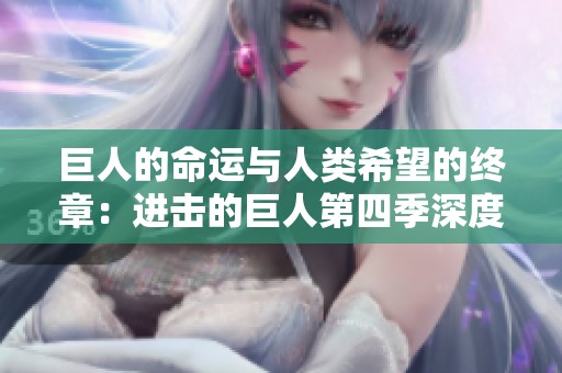 巨人的命运与人类希望的终章：进击的巨人第四季深度解析