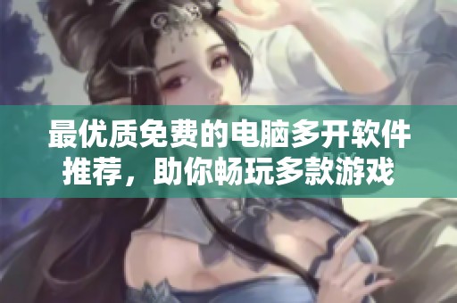 最优质免费的电脑多开软件推荐，助你畅玩多款游戏