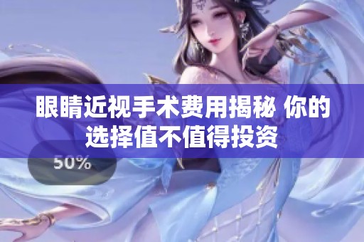 眼睛近视手术费用揭秘 你的选择值不值得投资