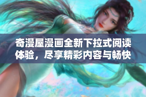 奇漫屋漫画全新下拉式阅读体验，尽享精彩内容与畅快感受