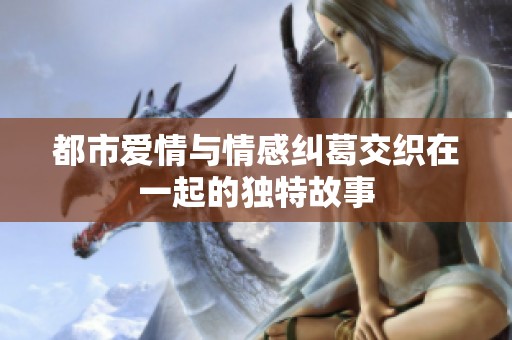 都市爱情与情感纠葛交织在一起的独特故事