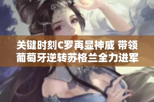 关键时刻C罗再显神威 带领葡萄牙逆转苏格兰全力进军梦想之路
