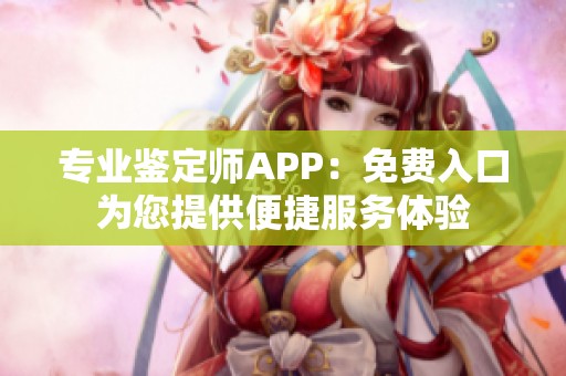 专业鉴定师APP：免费入口为您提供便捷服务体验