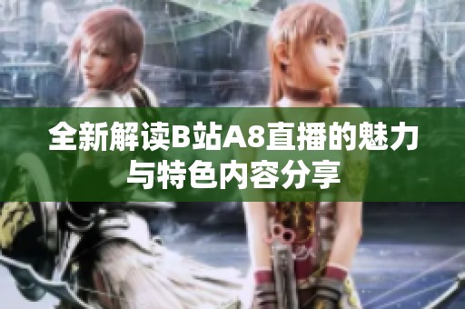 全新解读B站A8直播的魅力与特色内容分享