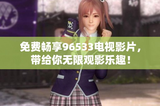 免费畅享96533电视影片，带给你无限观影乐趣！