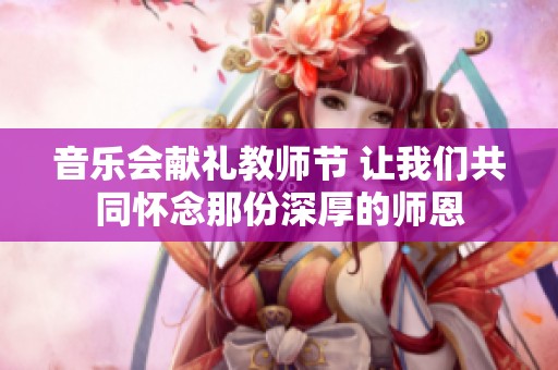音乐会献礼教师节 让我们共同怀念那份深厚的师恩