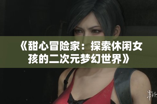 《甜心冒险家：探索休闲女孩的二次元梦幻世界》