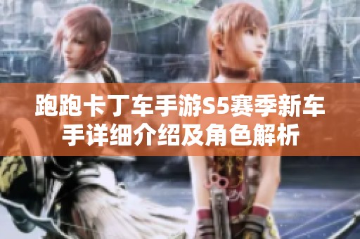跑跑卡丁车手游S5赛季新车手详细介绍及角色解析