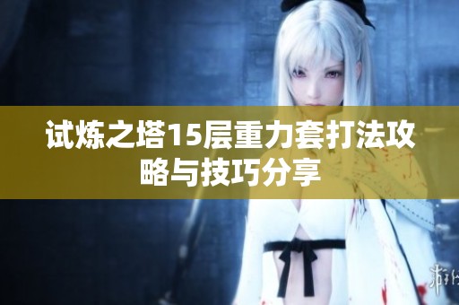 试炼之塔15层重力套打法攻略与技巧分享