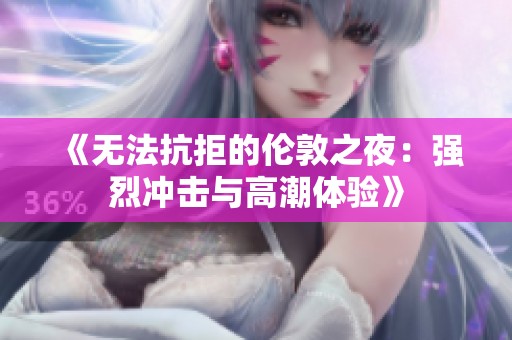 《无法抗拒的伦敦之夜：强烈冲击与高潮体验》