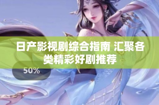 日产影视剧综合指南 汇聚各类精彩好剧推荐