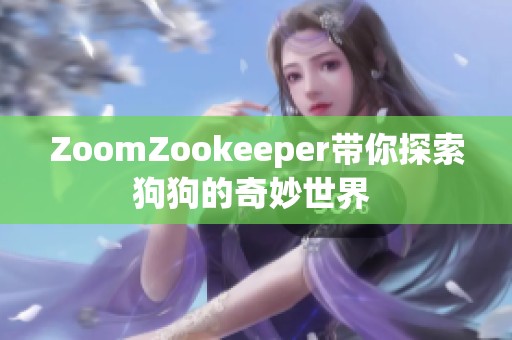 ZoomZookeeper带你探索狗狗的奇妙世界 