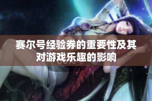 赛尔号经验券的重要性及其对游戏乐趣的影响