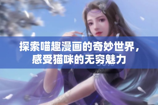 探索喵趣漫画的奇妙世界，感受猫咪的无穷魅力