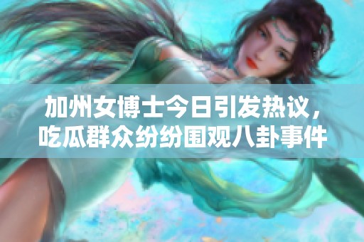加州女博士今日引发热议，吃瓜群众纷纷围观八卦事件