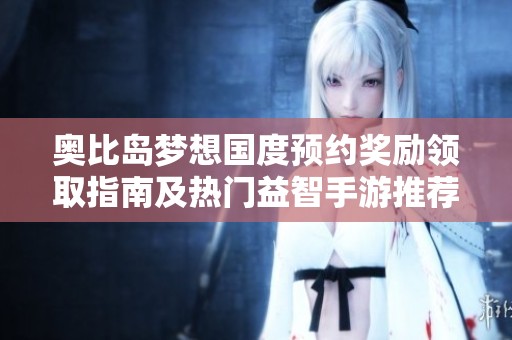 奥比岛梦想国度预约奖励领取指南及热门益智手游推荐