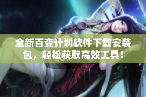 全新百变计划软件下载安装包，轻松获取高效工具！