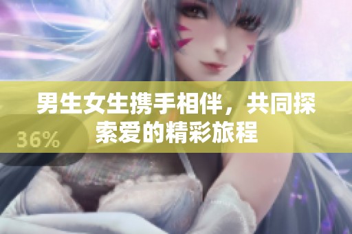 男生女生携手相伴，共同探索爱的精彩旅程