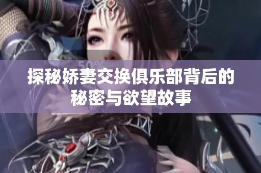 探秘娇妻交换俱乐部背后的秘密与欲望故事