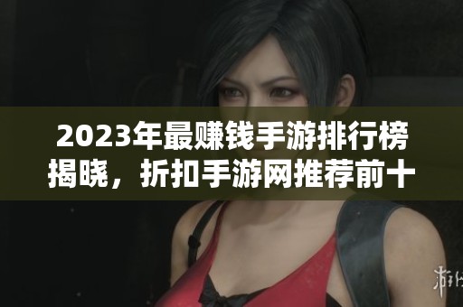 2023年最赚钱手游排行榜揭晓，折扣手游网推荐前十款游戏