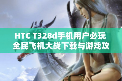 HTC T328d手机用户必玩 全民飞机大战下载与游戏攻略分享
