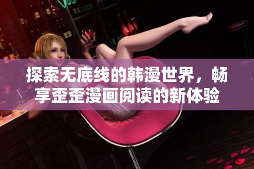 探索无底线的韩漫世界，畅享歪歪漫画阅读的新体验