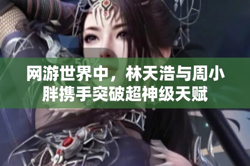 网游世界中，林天浩与周小胖携手突破超神级天赋