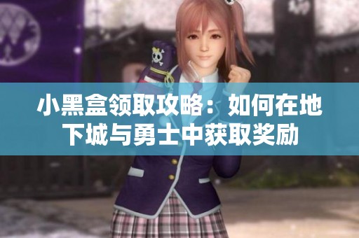 小黑盒领取攻略：如何在地下城与勇士中获取奖励