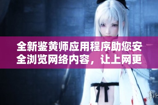 全新鉴黄师应用程序助您安全浏览网络内容，让上网更安心