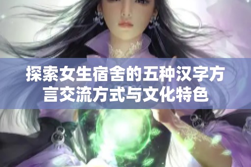 探索女生宿舍的五种汉字方言交流方式与文化特色