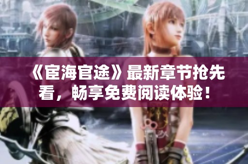 《宦海官途》最新章节抢先看，畅享免费阅读体验！