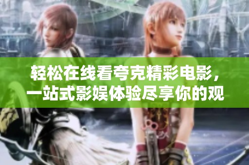 轻松在线看夸克精彩电影，一站式影娱体验尽享你的观影时光