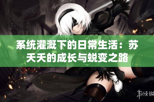 系统灌溉下的日常生活：苏夭夭的成长与蜕变之路