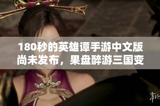 180秒的英雄谭手游中文版尚未发布，果盘醉游三国变态版值得期待
