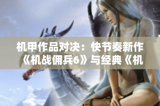 机甲作品对决：快节奏新作《机战佣兵6》与经典《机战重写》的精彩比拼