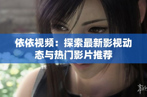依依视频：探索最新影视动态与热门影片推荐