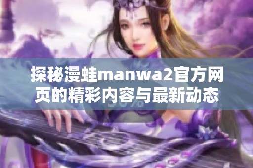 探秘漫蛙manwa2官方网页的精彩内容与最新动态