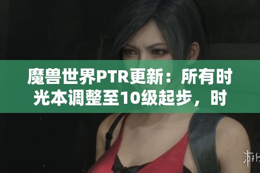 魔兽世界PTR更新：所有时光本调整至10级起步，时空漫游规则重大变动