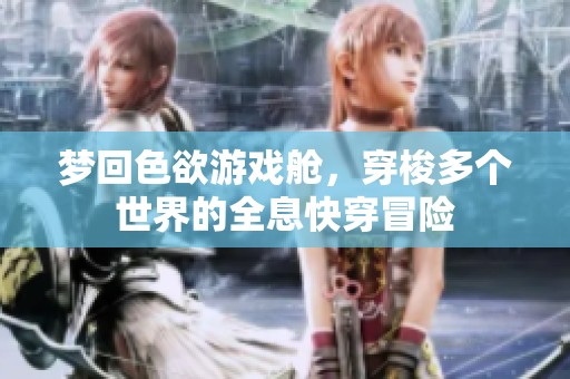 梦回色欲游戏舱，穿梭多个世界的全息快穿冒险
