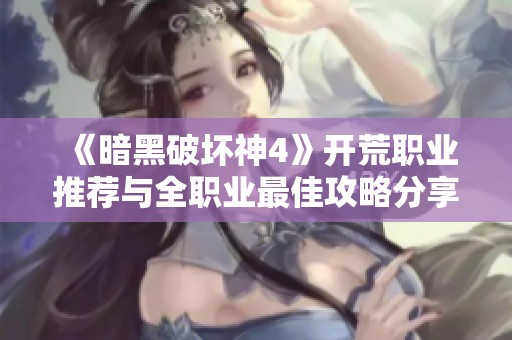 《暗黑破坏神4》开荒职业推荐与全职业最佳攻略分享