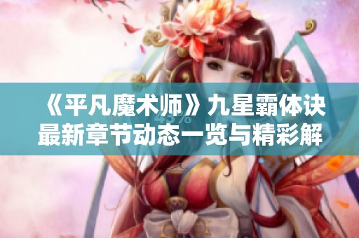 《平凡魔术师》九星霸体诀最新章节动态一览与精彩解析