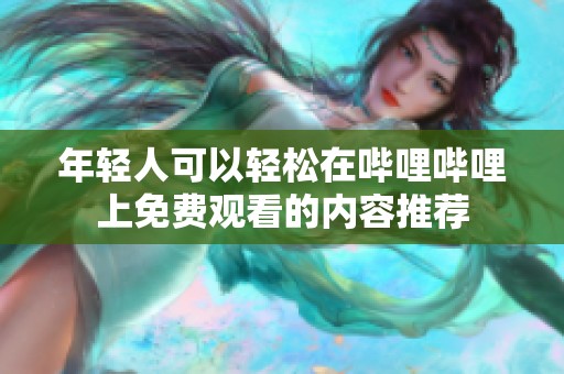 年轻人可以轻松在哔哩哔哩上免费观看的内容推荐