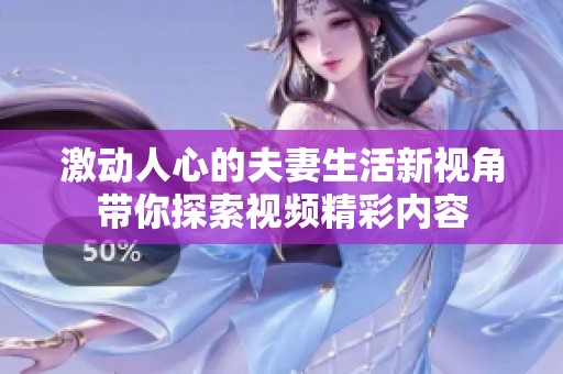激动人心的夫妻生活新视角带你探索视频精彩内容